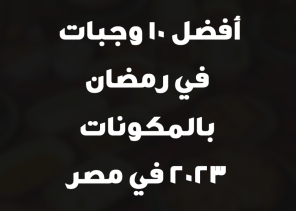 أفضل 10 وجبات في رمضان بالمكونات 2023 في مصر