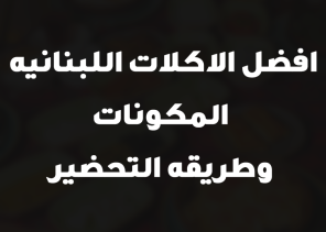 افضل الاكلات اللبنانيه المكونات وطريقه التحضير