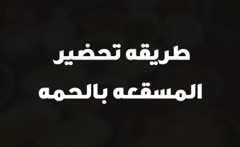 طريقه تحضير المسقعه بالحمه