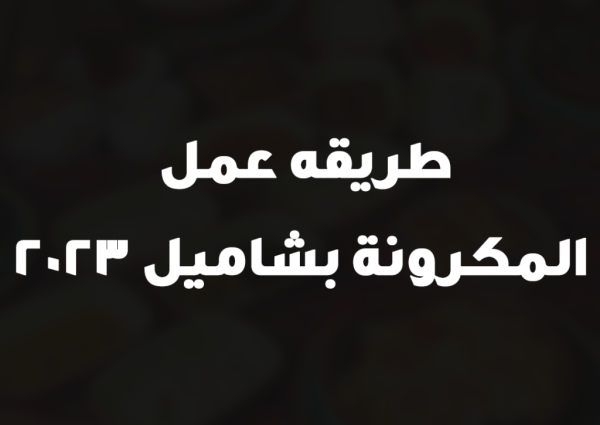 طريقه عمل المكرونة بشاميل 2023