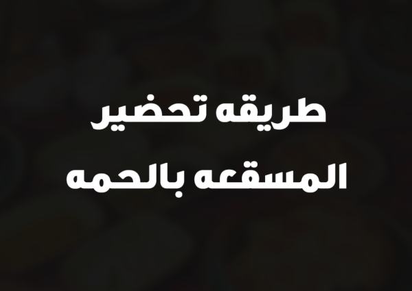 طريقه تحضير المسقعه بالحمه