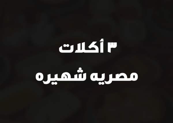 3 أكلات مصريه شهيره