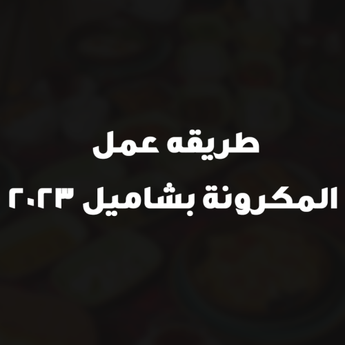 طريقه عمل المكرونة بشاميل 2023