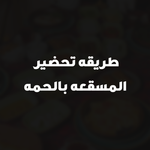 طريقه تحضير المسقعه بالحمه