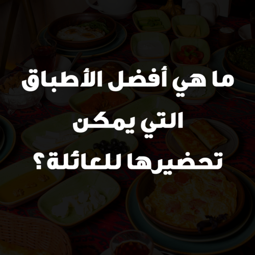 ما هي أفضل الأطباق التي يمكن تحضيرها للعائلة؟