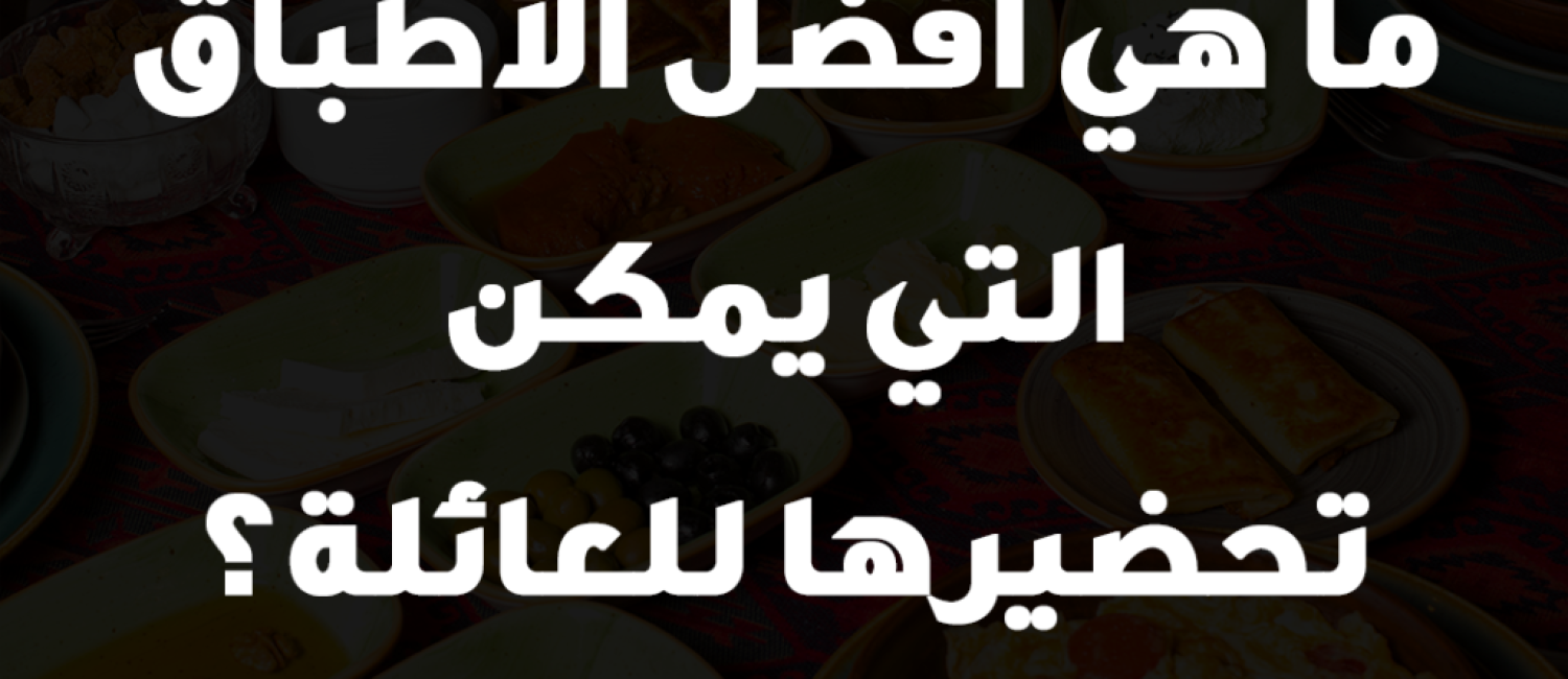 ما هي أفضل الأطباق التي يمكن تحضيرها للعائلة؟