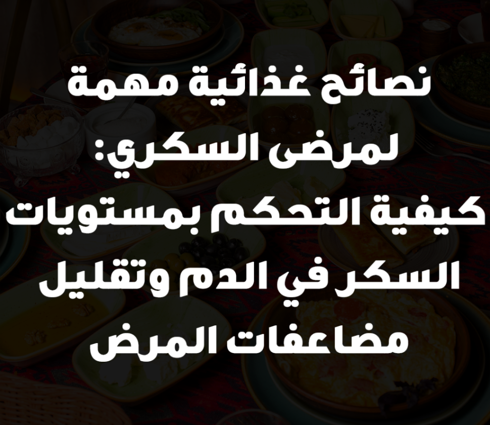 نصائح غذائية مهمة لمرضى السكري: كيفية التحكم بمستويات السكر في الدم وتقليل مضاعفات المرض