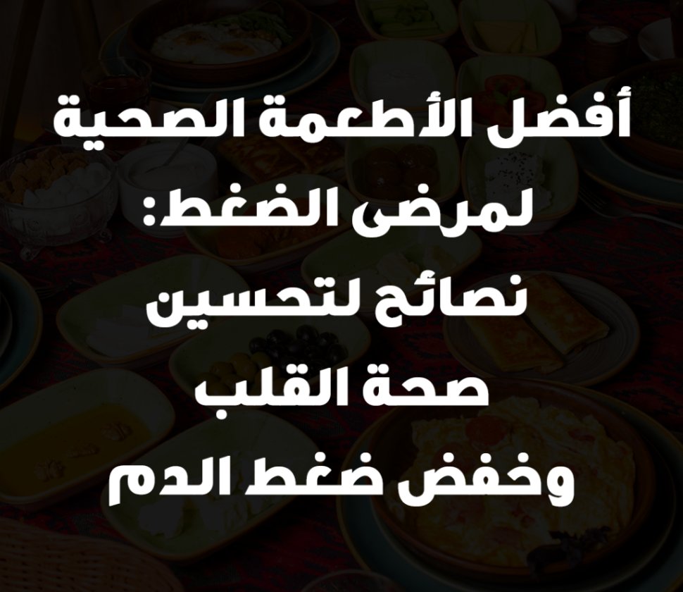 أفضل الأطعمة الصحية لمرضى الضغط: نصائح لتحسين صحة القلب وخفض ضغط الدم